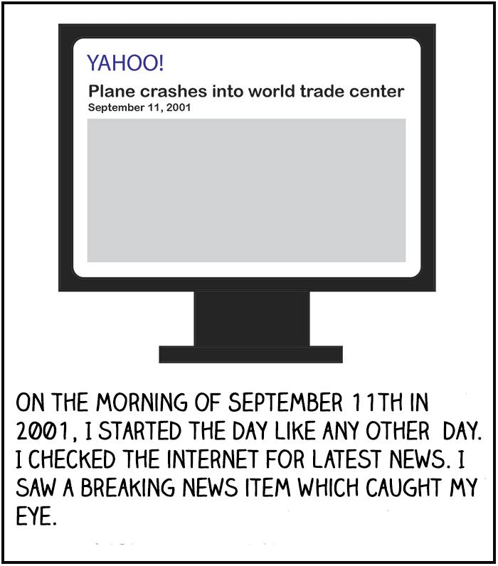 On the morning of September 11th in 2001, I started the day like any other day. I checked the internet for latest news. I saw a breaking news item which caught my eye.