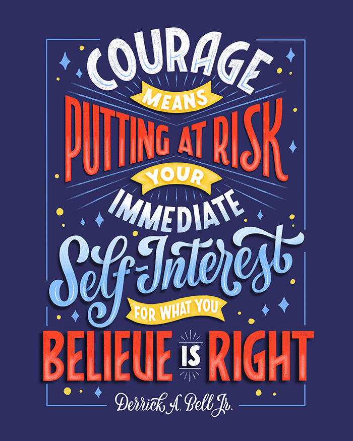 "Courage means putting at risk your immediate self-interest for what you believe is right." —Derrick A. Bell Jr."